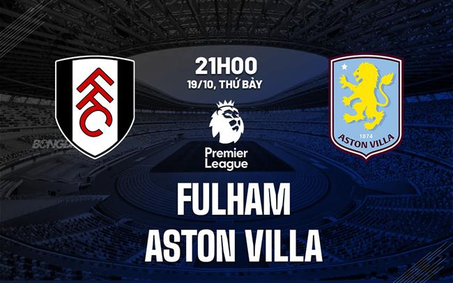 Fulham vs Aston Villa, 21h00 ngày 19/10